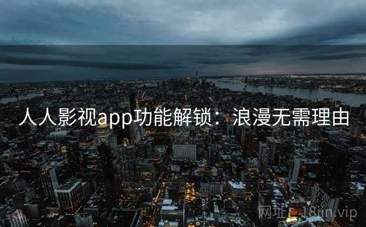 人人影视app功能解锁：浪漫无需理由