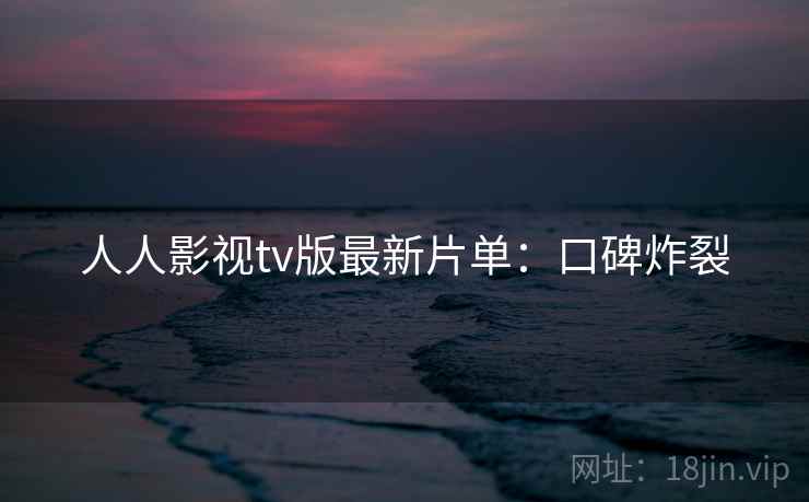 人人影视tv版最新片单：口碑炸裂
