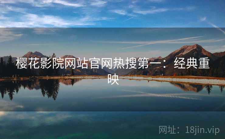 樱花影院网站官网热搜第一：经典重映