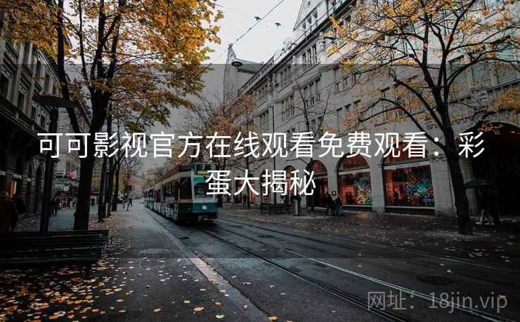 可可影视官方在线观看免费观看：彩蛋大揭秘