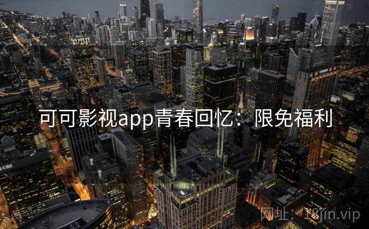 可可影视app青春回忆：限免福利