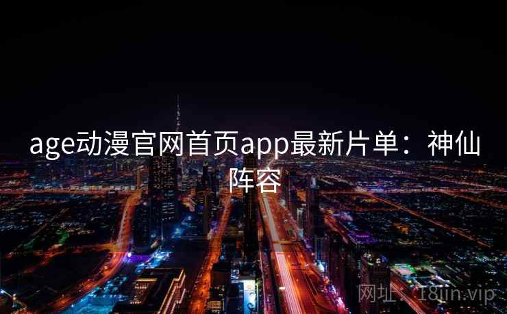 age动漫官网首页app最新片单：神仙阵容