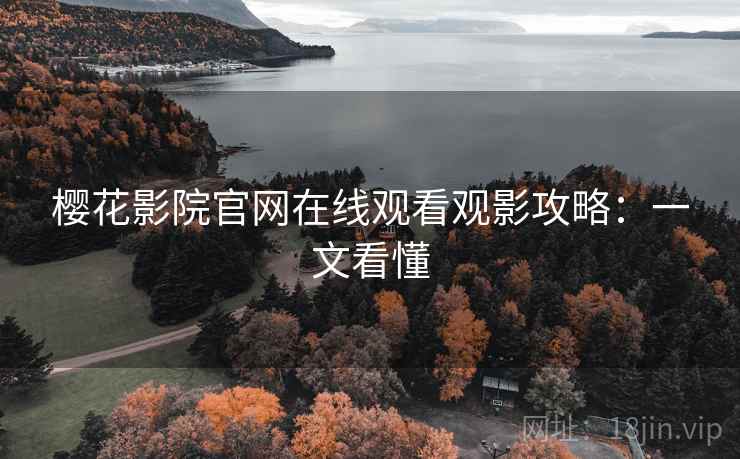 樱花影院官网在线观看观影攻略：一文看懂