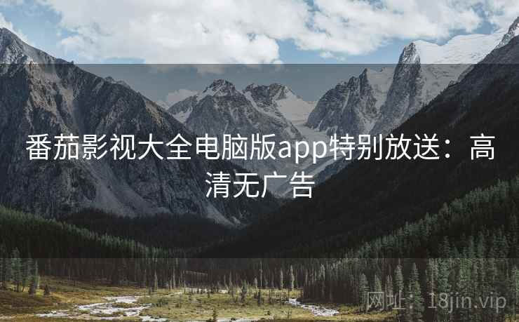 番茄影视大全电脑版app特别放送：高清无广告