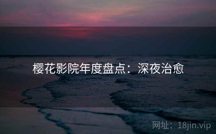 樱花影院年度盘点：深夜治愈