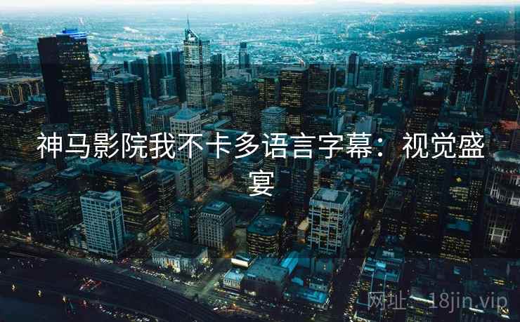 神马影院我不卡多语言字幕:视觉盛宴 神马影院我不卡多语言字幕:视觉盛宴