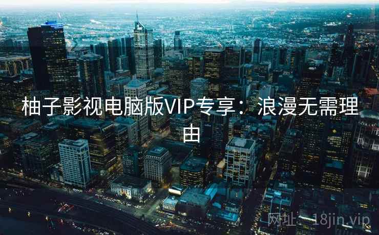 柚子影视电脑版VIP专享：浪漫无需理由