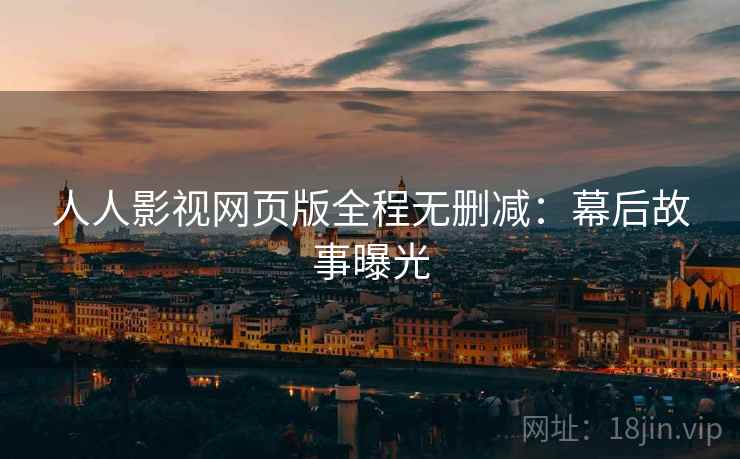 人人影视网页版全程无删减:幕后故事曝光 人人影视网页版全程无删减:幕后故事曝光