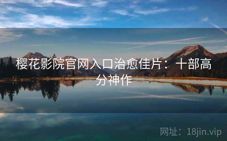 樱花影院官网入口治愈佳片：十部高分神作