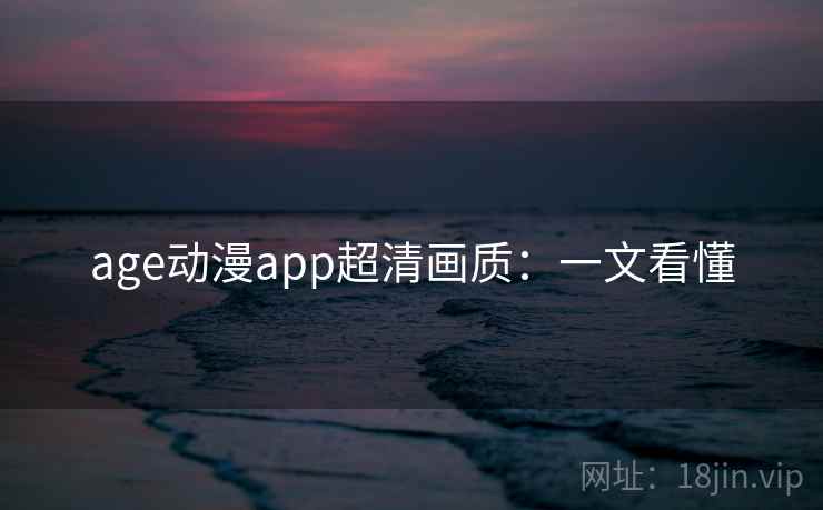age动漫app超清画质：一文看懂
