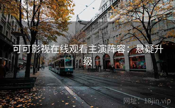 可可影视在线观看主演阵容：悬疑升级