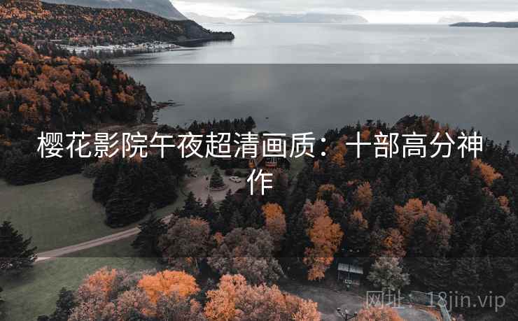 樱花影院午夜超清画质:十部高分神作 樱花影院午夜超清画质:十部高分神作