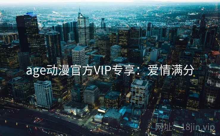 age动漫官方VIP专享：爱情满分