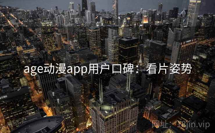 age动漫app用户口碑：看片姿势