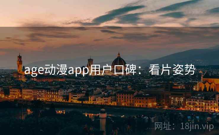 age动漫app用户口碑：看片姿势